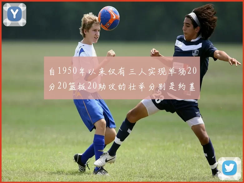 自1950年以来仅有三人实现单场20分20篮板20助攻的壮举分别是约基奇威少和张伯伦