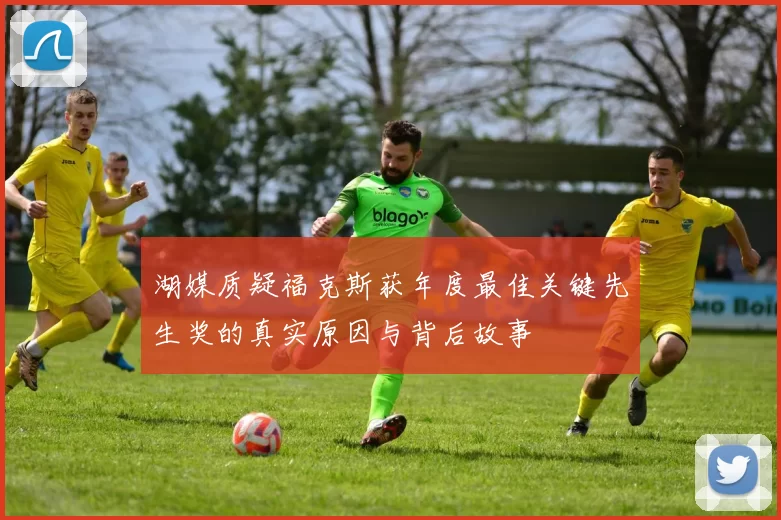 湖媒质疑福克斯获年度最佳关键先生奖的真实原因与背后故事