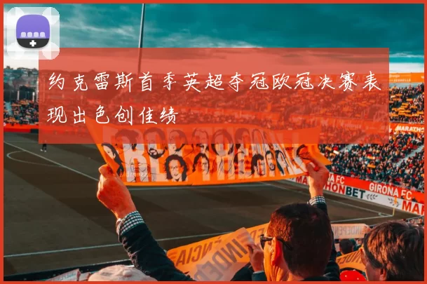 约克雷斯首季英超夺冠欧冠决赛表现出色创佳绩