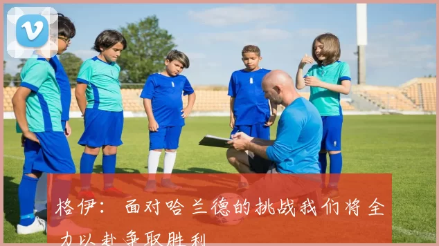格伊：面对哈兰德的挑战我们将全力以赴争取胜利