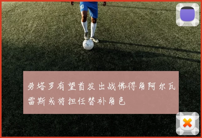 劳塔罗有望首发出战佛得角阿尔瓦雷斯或将担任替补角色