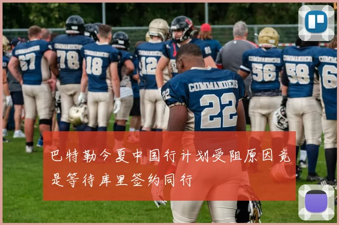 巴特勒今夏中国行计划受阻原因竟是等待库里签约同行