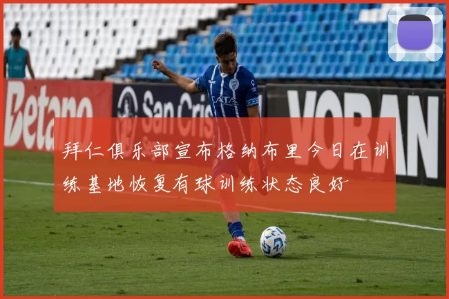 拜仁俱乐部宣布格纳布里今日在训练基地恢复有球训练状态良好