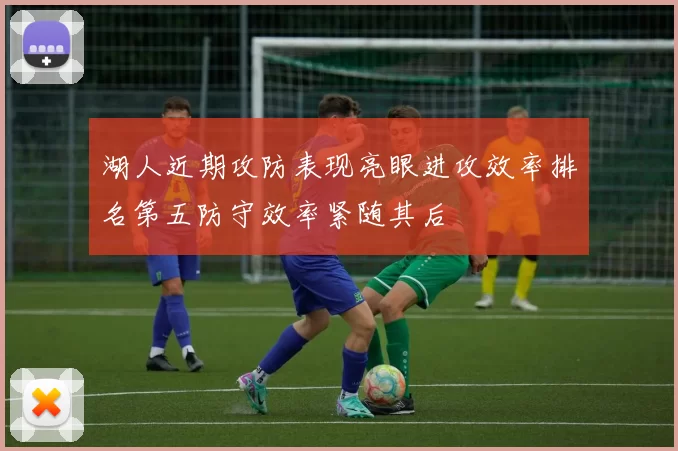 湖人近期攻防表现亮眼进攻效率排名第五防守效率紧随其后