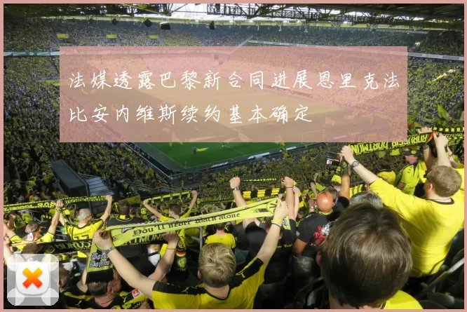 法媒透露巴黎新合同进展恩里克法比安内维斯续约基本确定
