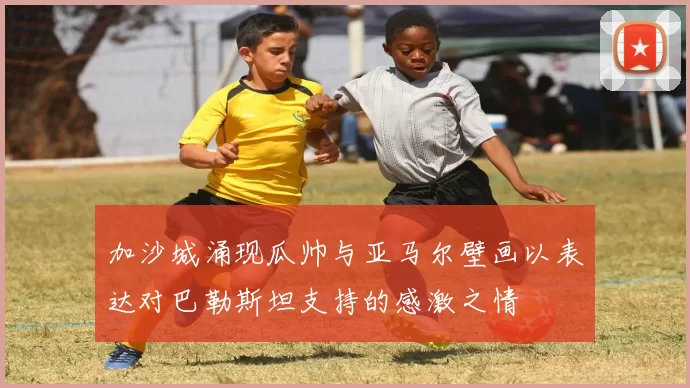 加沙城涌现瓜帅与亚马尔壁画以表达对巴勒斯坦支持的感激之情