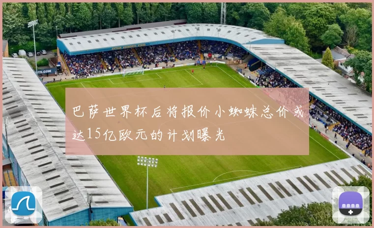 巴萨世界杯后将报价小蜘蛛总价或达15亿欧元的计划曝光