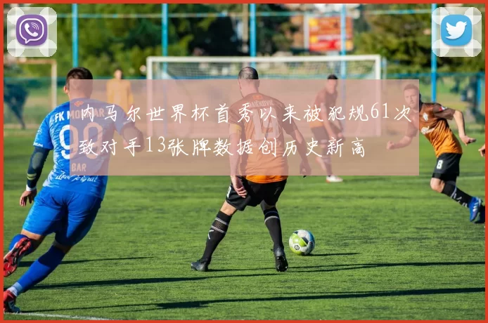 内马尔世界杯首秀以来被犯规61次致对手13张牌数据创历史新高