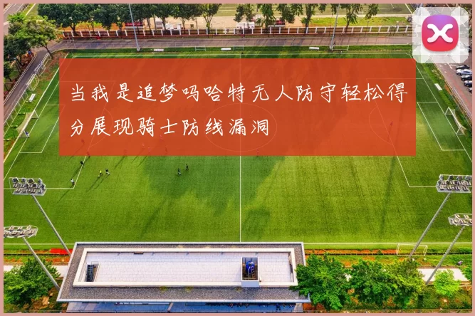 当我是追梦吗哈特无人防守轻松得分展现骑士防线漏洞