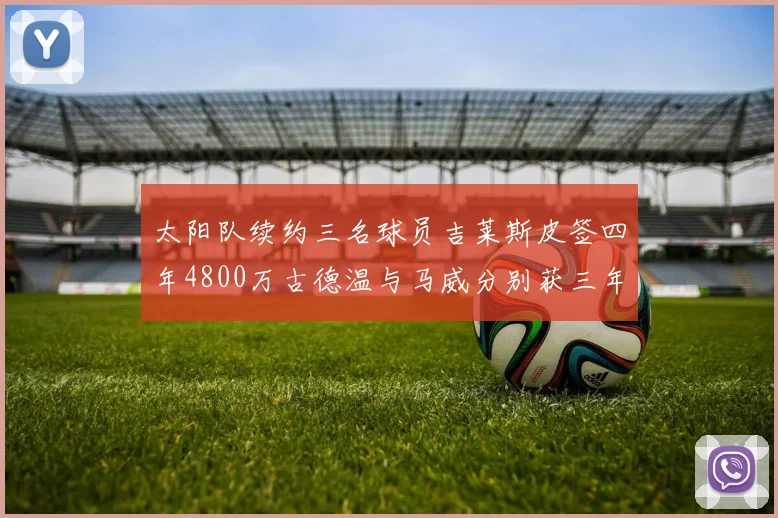 太阳队续约三名球员吉莱斯皮签四年4800万古德温与马威分别获三年合同